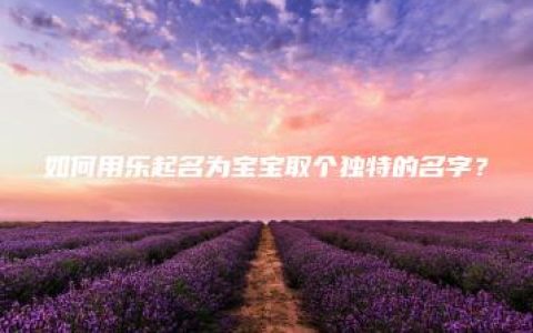 如何用乐起名为宝宝取个独特的名字？