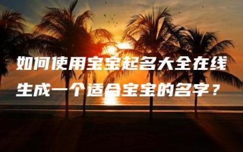 如何使用宝宝起名大全在线生成一个适合宝宝的名字？