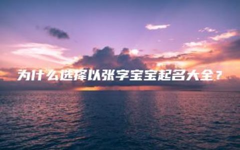 为什么选择以张字宝宝起名大全？