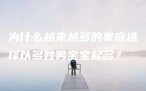 为什么越来越多的家庭选择以多姓男宝宝起名？