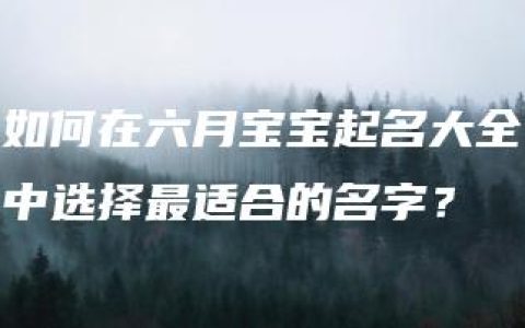 如何在六月宝宝起名大全中选择最适合的名字？