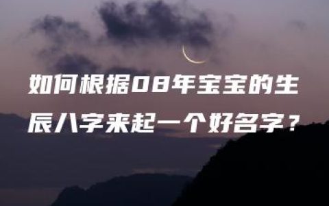 如何根据08年宝宝的生辰八字来起一个好名字？