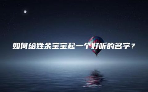 如何给姓余宝宝起一个好听的名字？