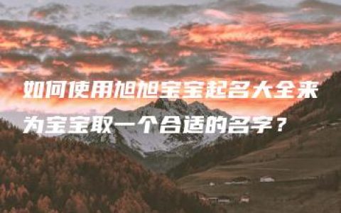 如何使用旭旭宝宝起名大全来为宝宝取一个合适的名字？