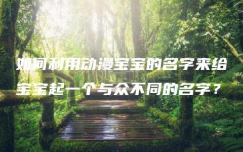 如何利用动漫宝宝的名字来给宝宝起一个与众不同的名字？