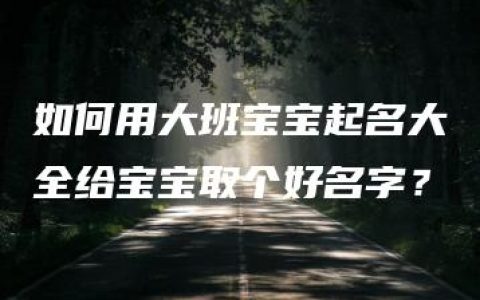 如何用大班宝宝起名大全给宝宝取个好名字？