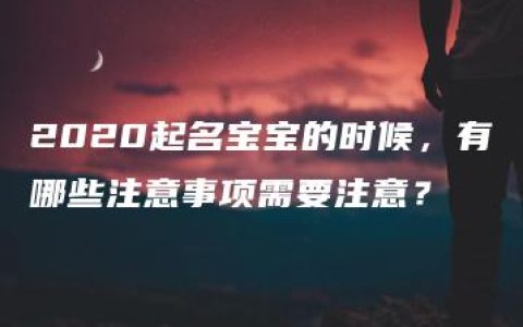 2020起名宝宝的时候，有哪些注意事项需要注意？