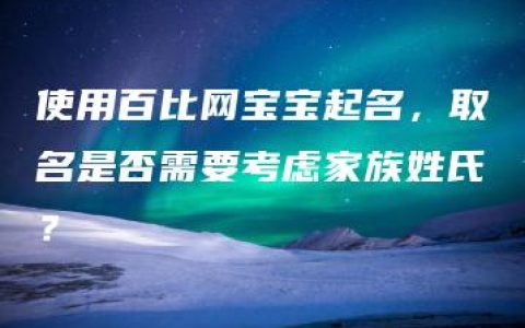 使用百比网宝宝起名，取名是否需要考虑家族姓氏？