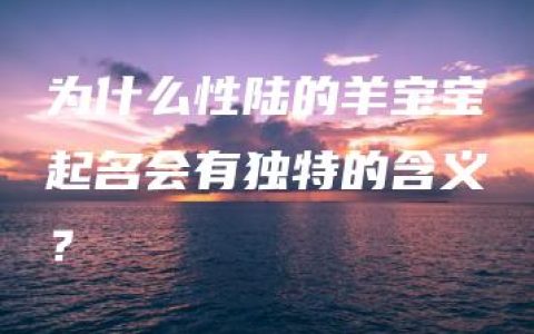 为什么性陆的羊宝宝起名会有独特的含义？