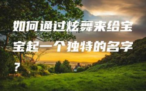 如何通过炫舞来给宝宝起一个独特的名字？