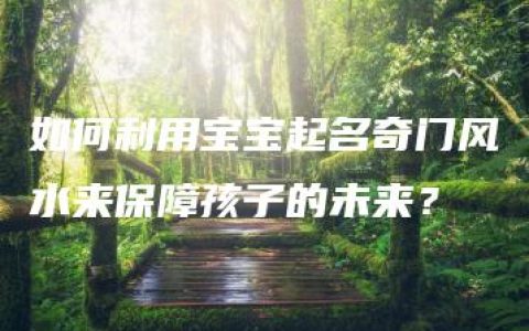 如何利用宝宝起名奇门风水来保障孩子的未来？