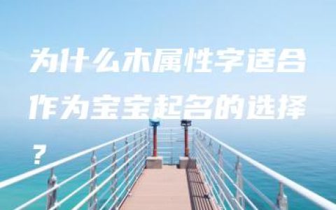 为什么木属性字适合作为宝宝起名的选择？