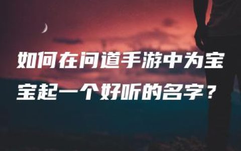 如何在问道手游中为宝宝起一个好听的名字？