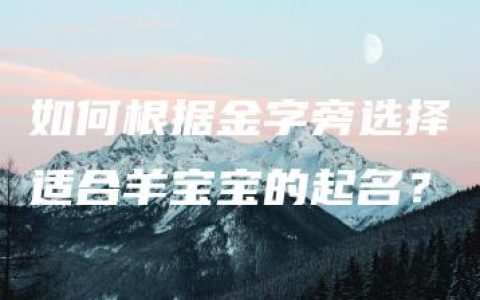 如何根据金字旁选择适合羊宝宝的起名？