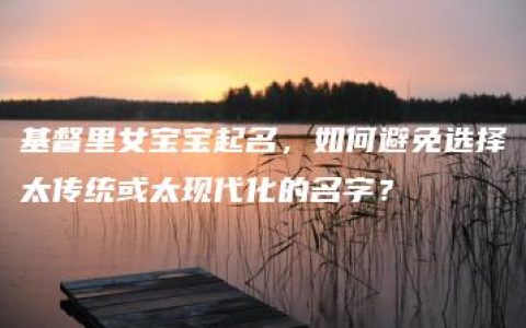 基督里女宝宝起名，如何避免选择太传统或太现代化的名字？