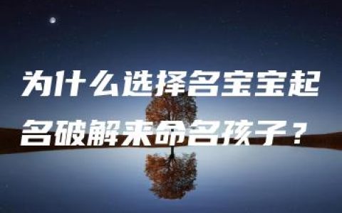 为什么选择名宝宝起名破解来命名孩子？