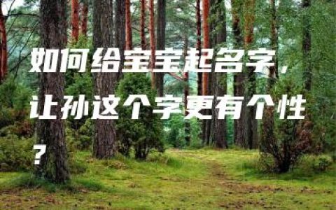 如何给宝宝起名字，让孙这个字更有个性？