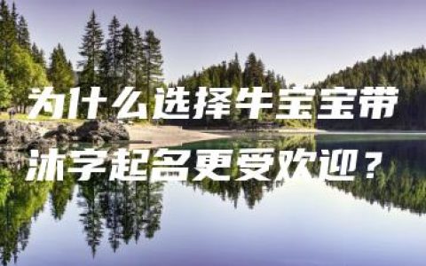 为什么选择牛宝宝带沐字起名更受欢迎？