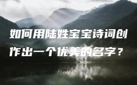 如何用陆姓宝宝诗词创作出一个优美的名字？