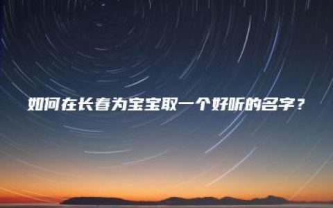 如何在长春为宝宝取一个好听的名字？