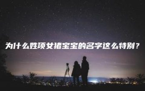 为什么姓项女猪宝宝的名字这么特别？