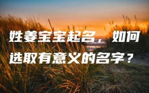 姓姜宝宝起名，如何选取有意义的名字？