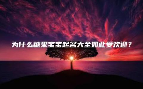 为什么糖果宝宝起名大全如此受欢迎？