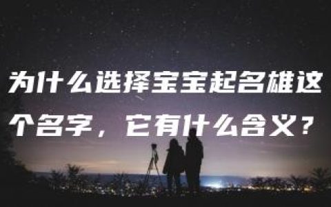 为什么选择宝宝起名雄这个名字，它有什么含义？