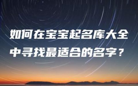 如何在宝宝起名库大全中寻找最适合的名字？