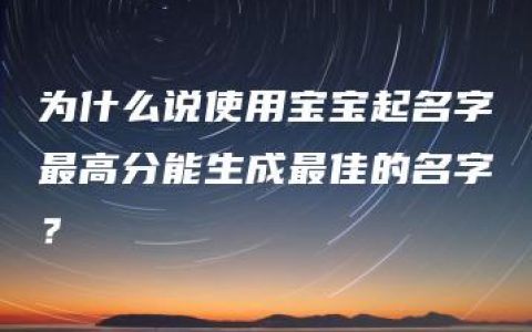 为什么说使用宝宝起名字最高分能生成最佳的名字？