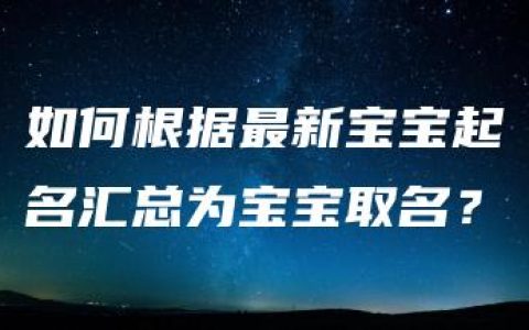 如何根据最新宝宝起名汇总为宝宝取名？