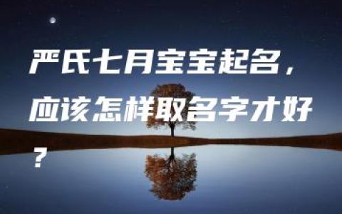 严氏七月宝宝起名，应该怎样取名字才好？