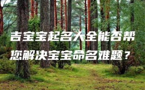 吉宝宝起名大全能否帮您解决宝宝命名难题？