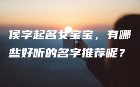 侯字起名女宝宝，有哪些好听的名字推荐呢？