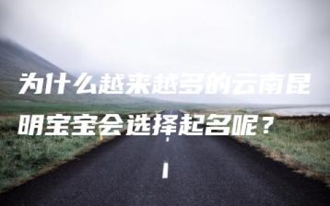 为什么越来越多的云南昆明宝宝会选择起名呢？