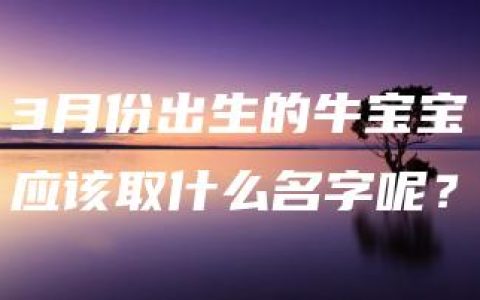 3月份出生的牛宝宝应该取什么名字呢？