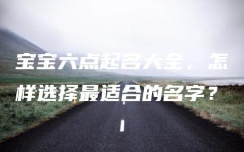 宝宝六点起名大全，怎样选择最适合的名字？