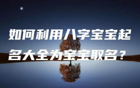 如何利用八字宝宝起名大全为宝宝取名？