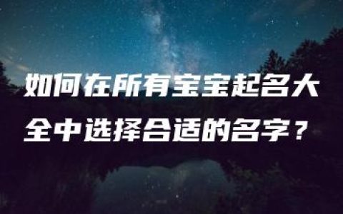 如何在所有宝宝起名大全中选择合适的名字？