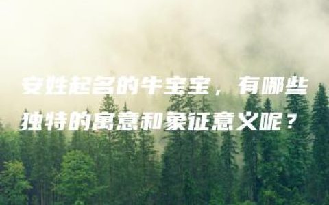 安姓起名的牛宝宝，有哪些独特的寓意和象征意义呢？