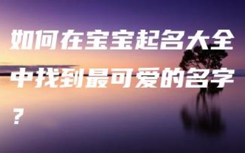 如何在宝宝起名大全中找到最可爱的名字？