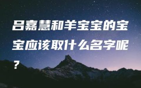 吕嘉慧和羊宝宝的宝宝应该取什么名字呢？