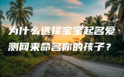 为什么选择宝宝起名爱测网来命名你的孩子？