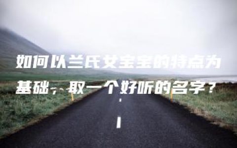 如何以兰氏女宝宝的特点为基础，取一个好听的名字？