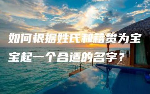 如何根据姓氏和籍贯为宝宝起一个合适的名字？