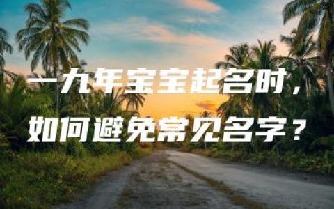 一九年宝宝起名时，如何避免常见名字？