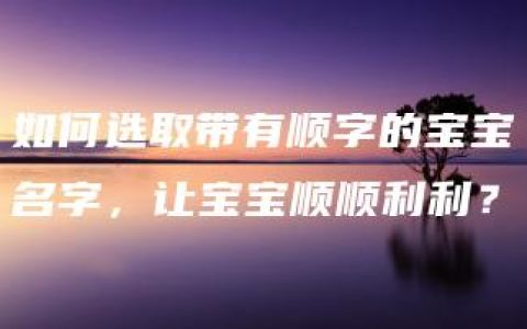 如何选取带有顺字的宝宝名字，让宝宝顺顺利利？