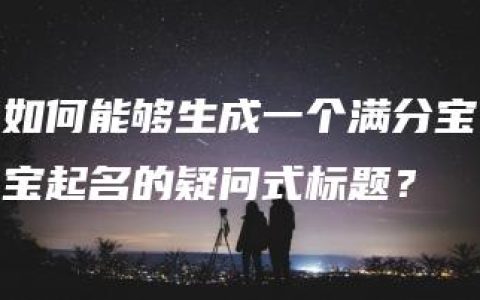 如何能够生成一个满分宝宝起名的疑问式标题？