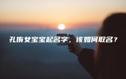 孔侑女宝宝起名字，该如何取名？