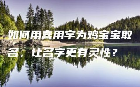 如何用喜用字为鸡宝宝取名，让名字更有灵性？